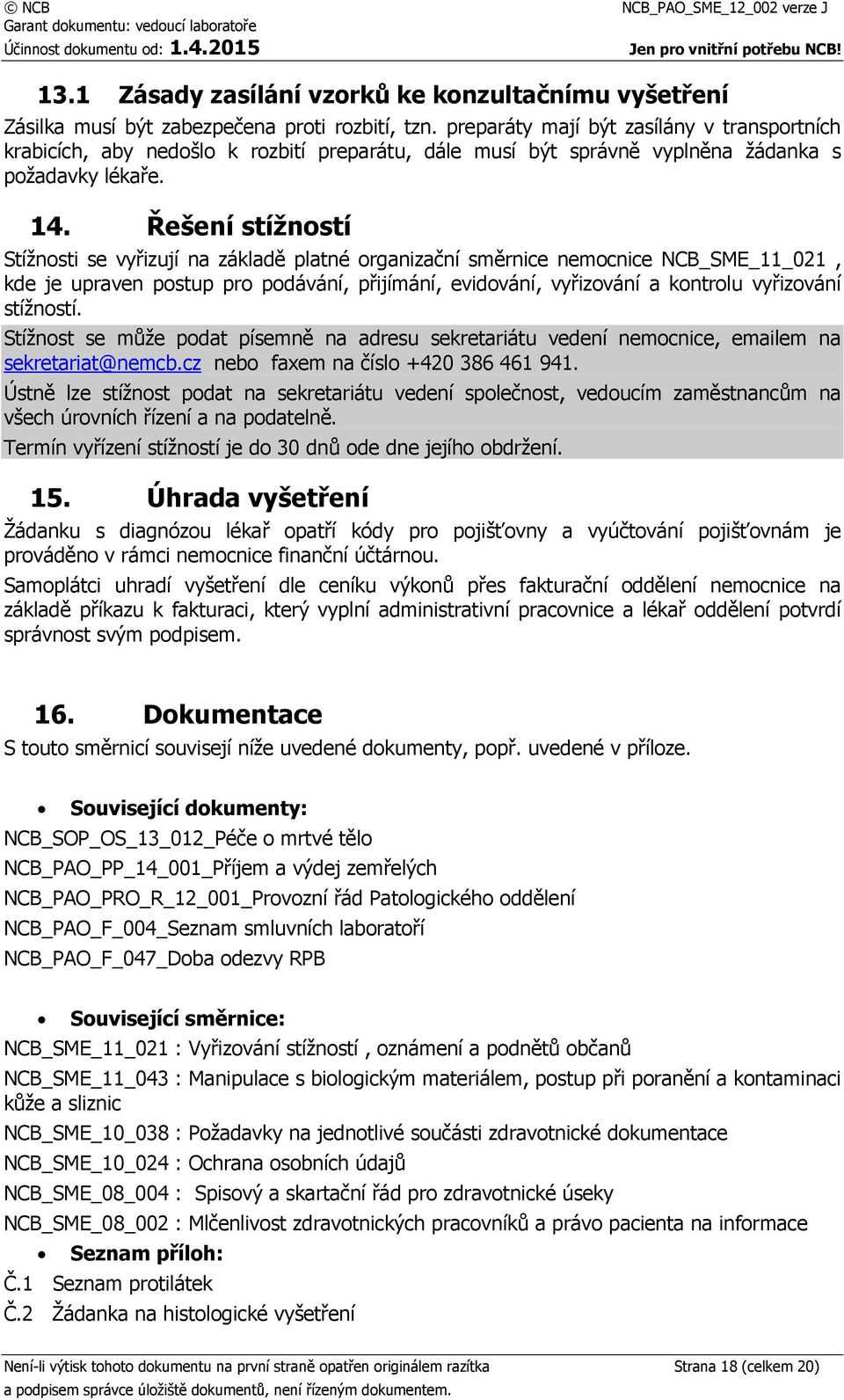 Řešení stížností Stížnosti se vyřizují na základě platné organizační směrnice nemocnice NCB_SME_11_021, kde je upraven postup pro podávání, přijímání, evidování, vyřizování a kontrolu vyřizování