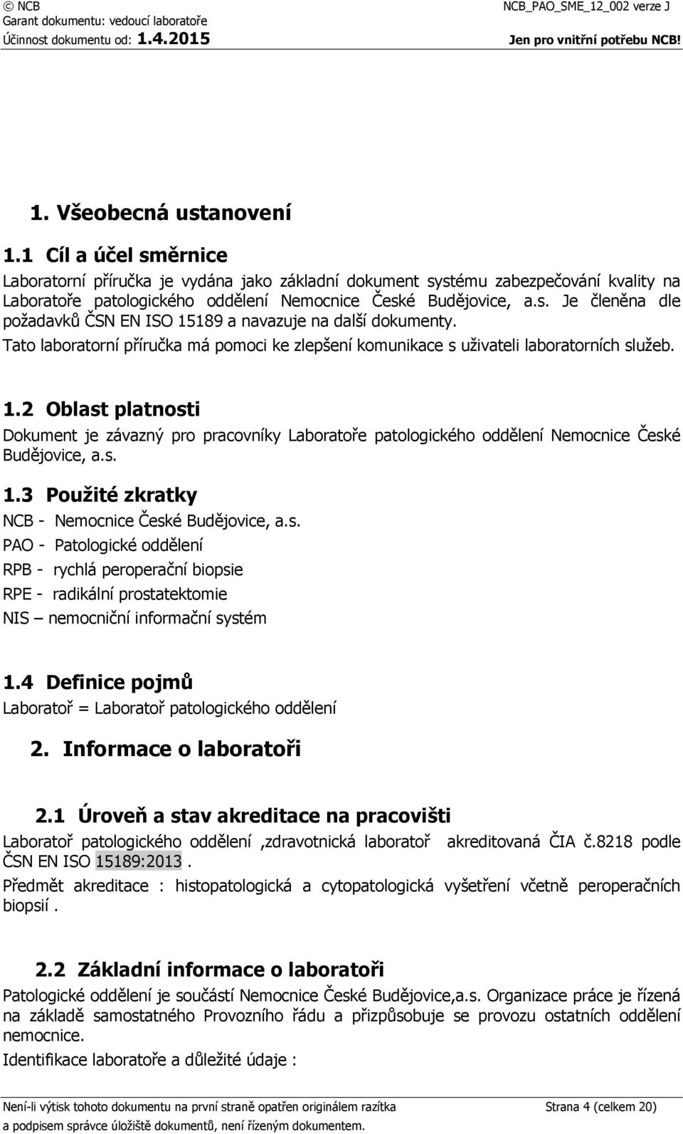 s. 1.3 Použité zkratky NCB - Nemocnice České Budějovice, a.s. PAO - Patologické oddělení RPB - rychlá peroperační biopsie RPE - radikální prostatektomie NIS nemocniční informační systém 1.