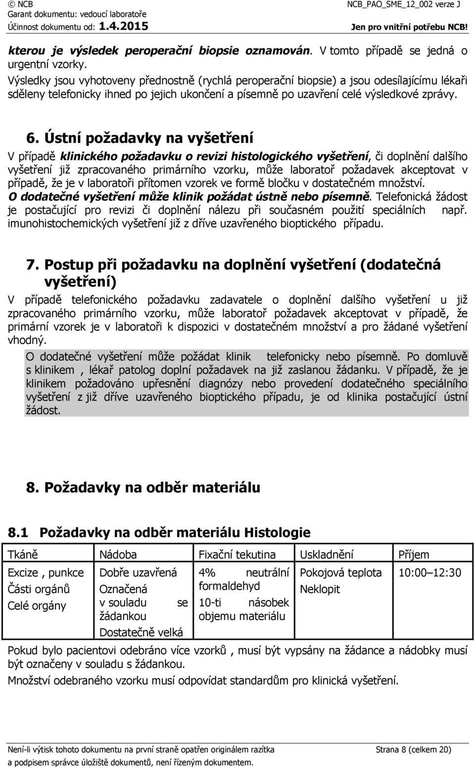 Ústní požadavky na vyšetření V případě klinického požadavku o revizi histologického vyšetření, či doplnění dalšího vyšetření již zpracovaného primárního vzorku, může laboratoř požadavek akceptovat v