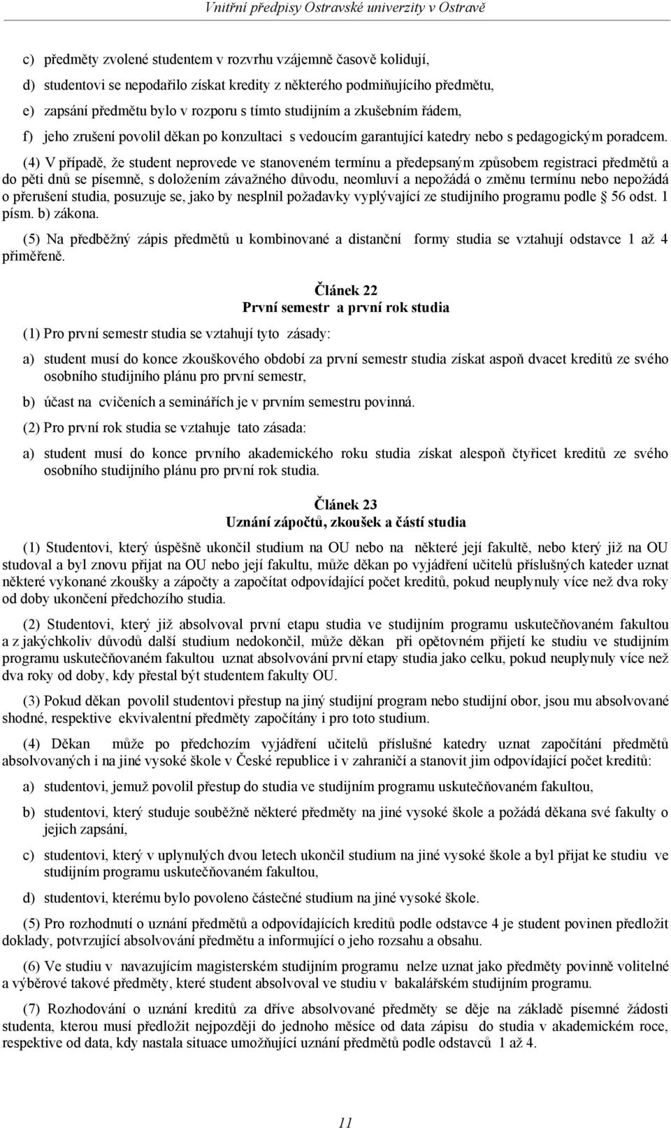 (4) V případě, že student neprovede ve stanoveném termínu a předepsaným způsobem registraci předmětů a do pěti dnů se písemně, s doložením závažného důvodu, neomluví a nepožádá o změnu termínu nebo