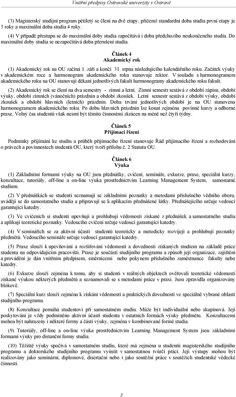 Článek 4 Akademický rok (1) Akademický rok na OU začíná 1. září a končí 31. srpna následujícího kalendářního roku. Začátek výuky v akademickém roce a harmonogram akademického roku stanovuje rektor.