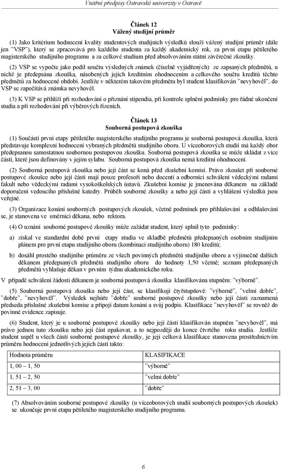 (2) VSP se vypočte jako podíl součtu výsledných známek (číselně vyjádřených) ze zapsaných předmětů, u nichž je předepsána zkouška, násobených jejich kreditním ohodnocením a celkového součtu kreditů