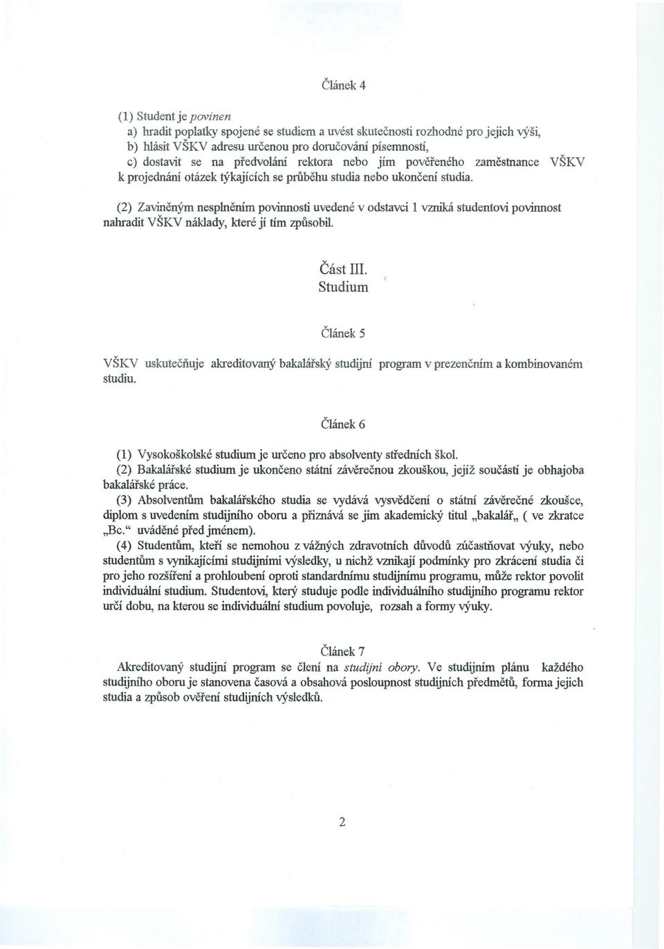 (2) Zaviněným nesplněním povinnosti uvedené v odstavci 1 vzniká studentovi povinnost nahradit VŠKV náklady, které jí tím způsobil. Část III.