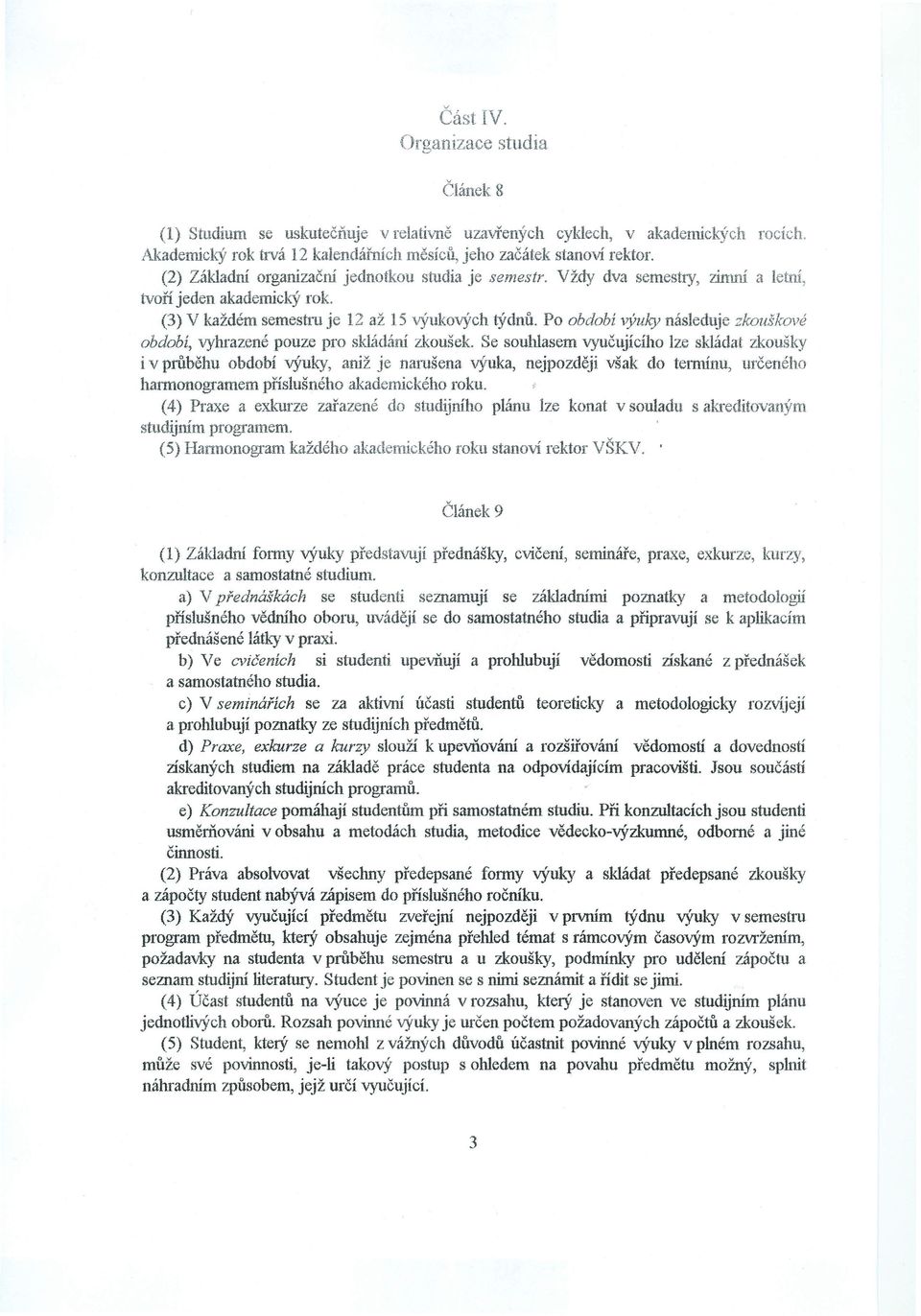 Po období výuky následuje zkouškové období, vyhrazené pouze pro skládání zkoušek Se souhlasem vyučujícího lze skládat zkoušky iv průběhu období výuky, aniž je narušena výuka, nejpozději však do