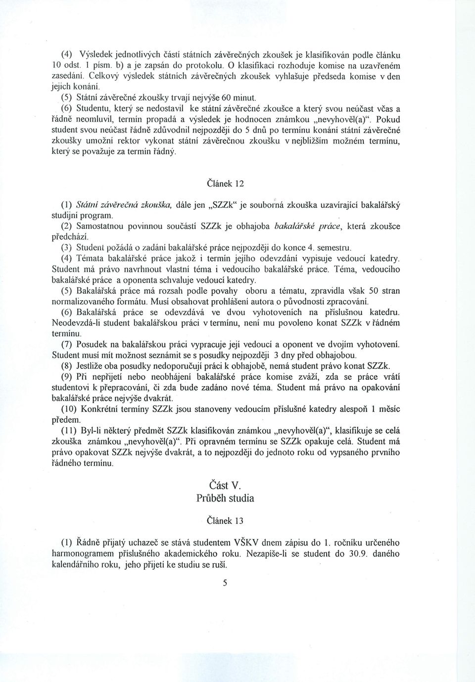 (6) Studentu, který se nedostavil ke státní závěrečné zkoušce a který svou neúčast včas a řádně neomluvil, termín propadá a výsledek je hodnocen známkou "nevyhověl(a)".