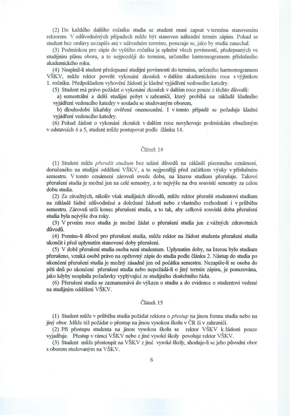 (3) Podmínkou pro zápis do vyššího ročníku je splnění všech povinností, předepsaných ve studijním plánu oboru, a to nejpozději do termínu, určeného harmonogramem příslušného akademického roku.
