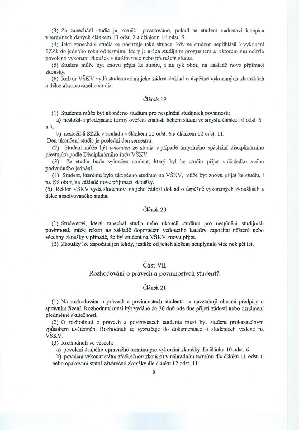 zkoušek v dalším roce nebo přerušení studia. (5) Student může být znovu přijat ke studiu, i na týž obor, na základě nové přijímací zkoušky.