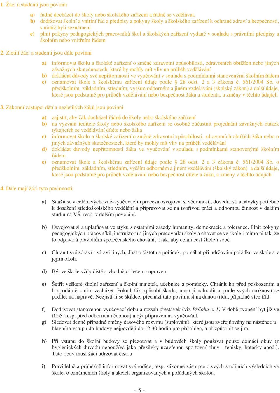 Zletilí žáci a studenti jsou dále povinni a) informovat školu a školské zaízení o zmn zdravotní zpsobilosti, zdravotních obtížích nebo jiných závažných skutenostech, které by mohly mít vliv na prbh