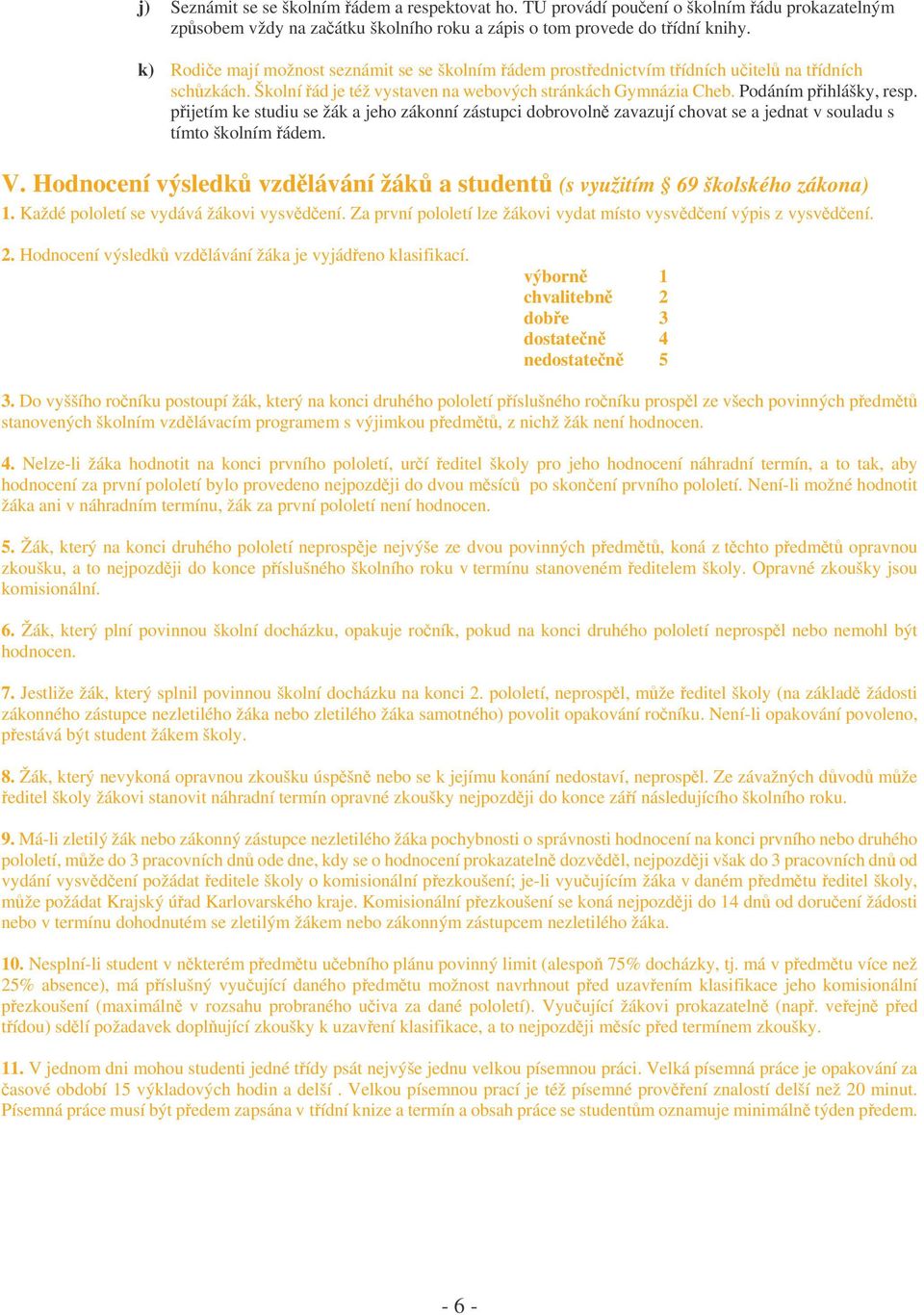 pijetím ke studiu se žák a jeho zákonní zástupci dobrovoln zavazují chovat se a jednat v souladu s tímto školním ádem. V. Hodnocení výsledk vzdlávání žák a student (s využitím 69 školského zákona) 1.