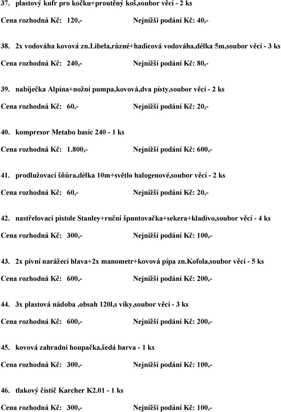 800,- Nejnižší podání Kč: 600,- 41. prodlužovací šňůra,délka 10m+světlo halogenové,soubor věcí - 2 ks Cena rozhodná Kč: 60,- Nejnižší podání Kč: 20,- 42.