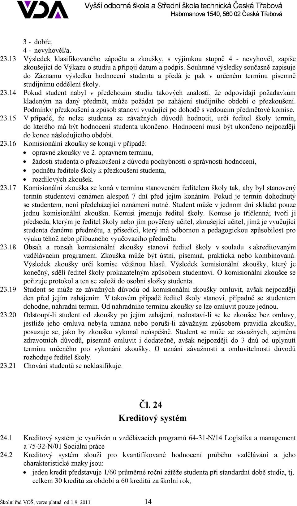 14 Pokud student nabyl v předchozím studiu takových znalostí, že odpovídají požadavkům kladeným na daný předmět, může požádat po zahájení studijního období o přezkoušení.