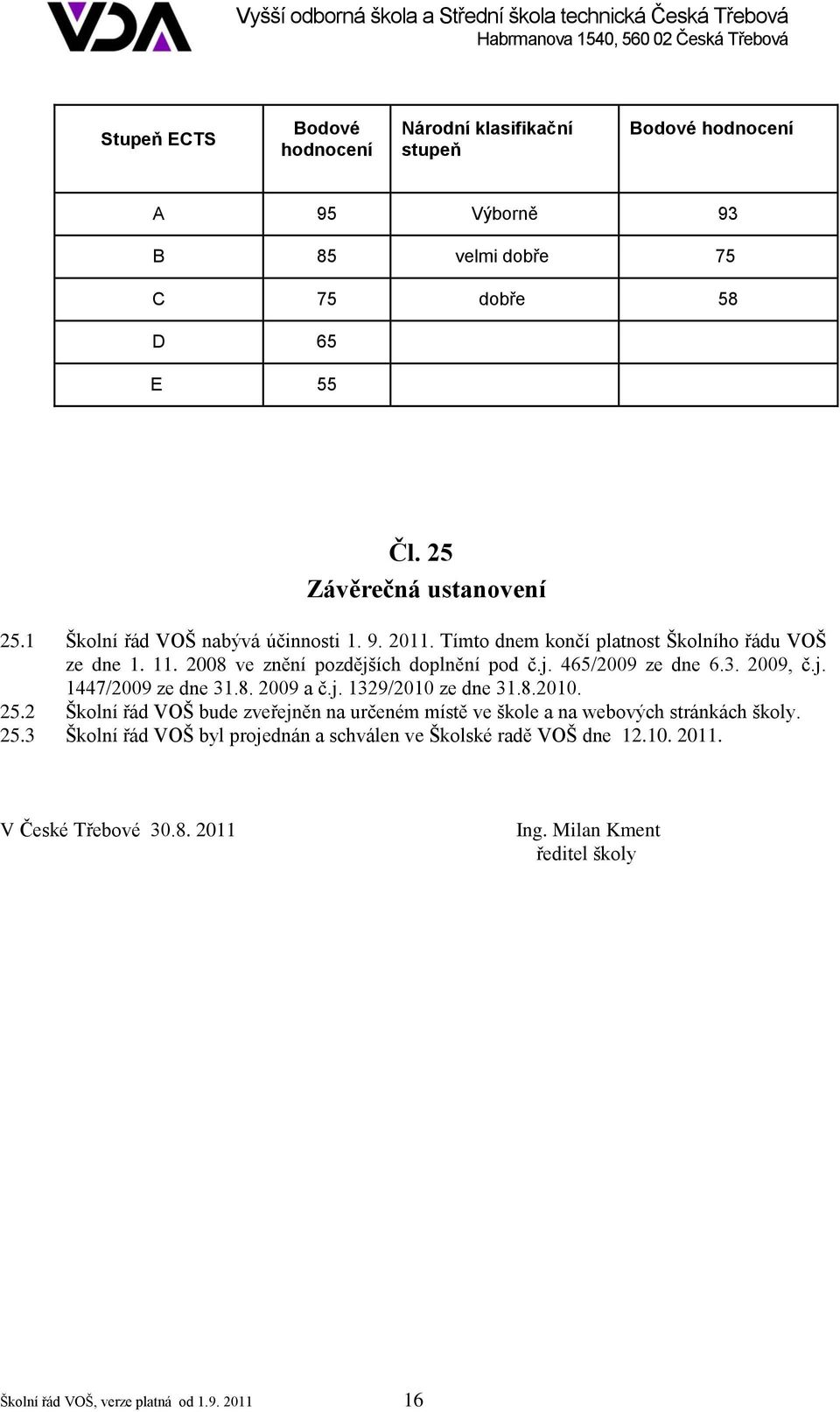 2009, č.j. 1447/2009 ze dne 31.8. 2009 a č.j. 1329/2010 ze dne 31.8.2010. 25.2 Školní řád VOŠ bude zveřejněn na určeném místě ve škole a na webových stránkách školy. 25.3 Školní řád VOŠ byl projednán a schválen ve Školské radě VOŠ dne 12.