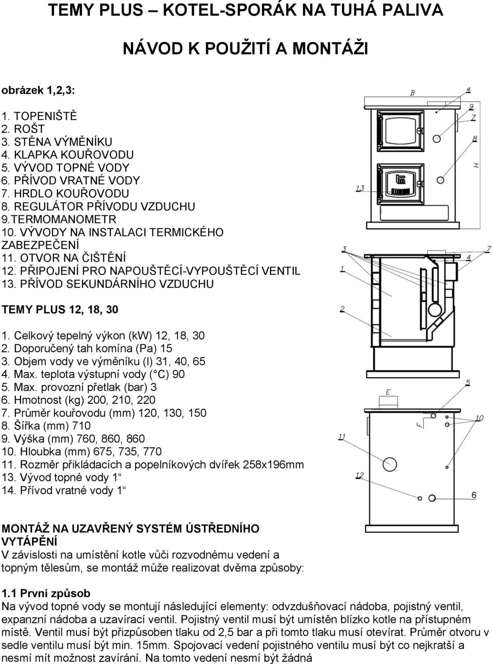 PŘÍVOD SEKUNDÁRNÍHO VZDUCHU TEMY PLUS 12, 18, 30 1. Celkový tepelný výkon (kw) 12, 18, 30 2. Doporučený tah komína (Pa) 15 3. Objem vody ve výměníku (l) 31, 40, 65 4. Max.