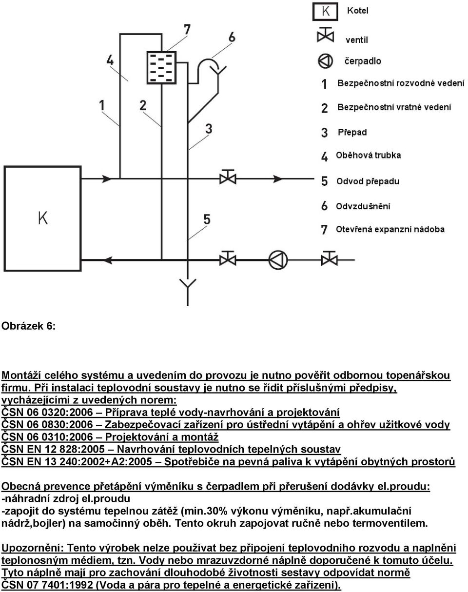 Zabezpečovací zařízení pro ústřední vytápění a ohřev uţitkové vody ČSN 06 0310:2006 Projektování a montáţ ČSN EN 12 828:2005 Navrhování teplovodních tepelných soustav ČSN EN 13 240:2002+A2:2005