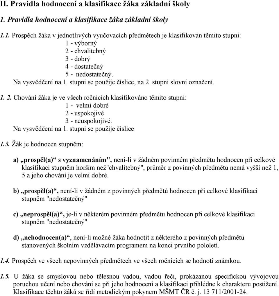 1. Prospěch žáka v jednotlivých vyučovacích předmětech je klasifikován těmito stupni: 1 - výborný 2 - chvalitebný 3 - dobrý 4 - dostatečný 5 - nedostatečný. Na vysvědčení na 1.