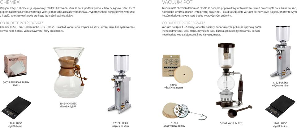 Chemex (0,56 L pro 1 osobu nebo 0,85 L pro 2-3 osoby), váhu Hario, Eureka, jakoukoli rychlovarnou konvici nebo horkou vodu z kávovaru, filtry pro chemex. VACUUM POT Taková malá chemická laboratoř.