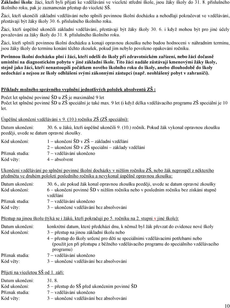 Žáci, kteří úspěšně ukončili základní vzdělávání, přestávají být žáky školy 30. 6. i když mohou být pro jiné účely považováni za žáky školy do 31. 8. příslušného školního roku.