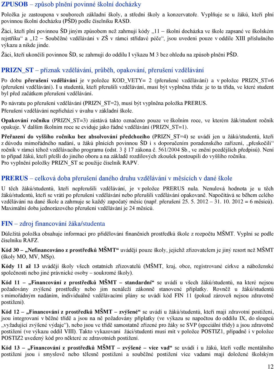 Žáci, kteří plní povinnou ŠD jiným způsobem než zahrnují kódy 11 školní docházka ve škole zapsané ve školském rejstříku a 12 Souběžné vzdělávání v ZŠ v rámci střídavé péče, jsou uvedeni pouze v