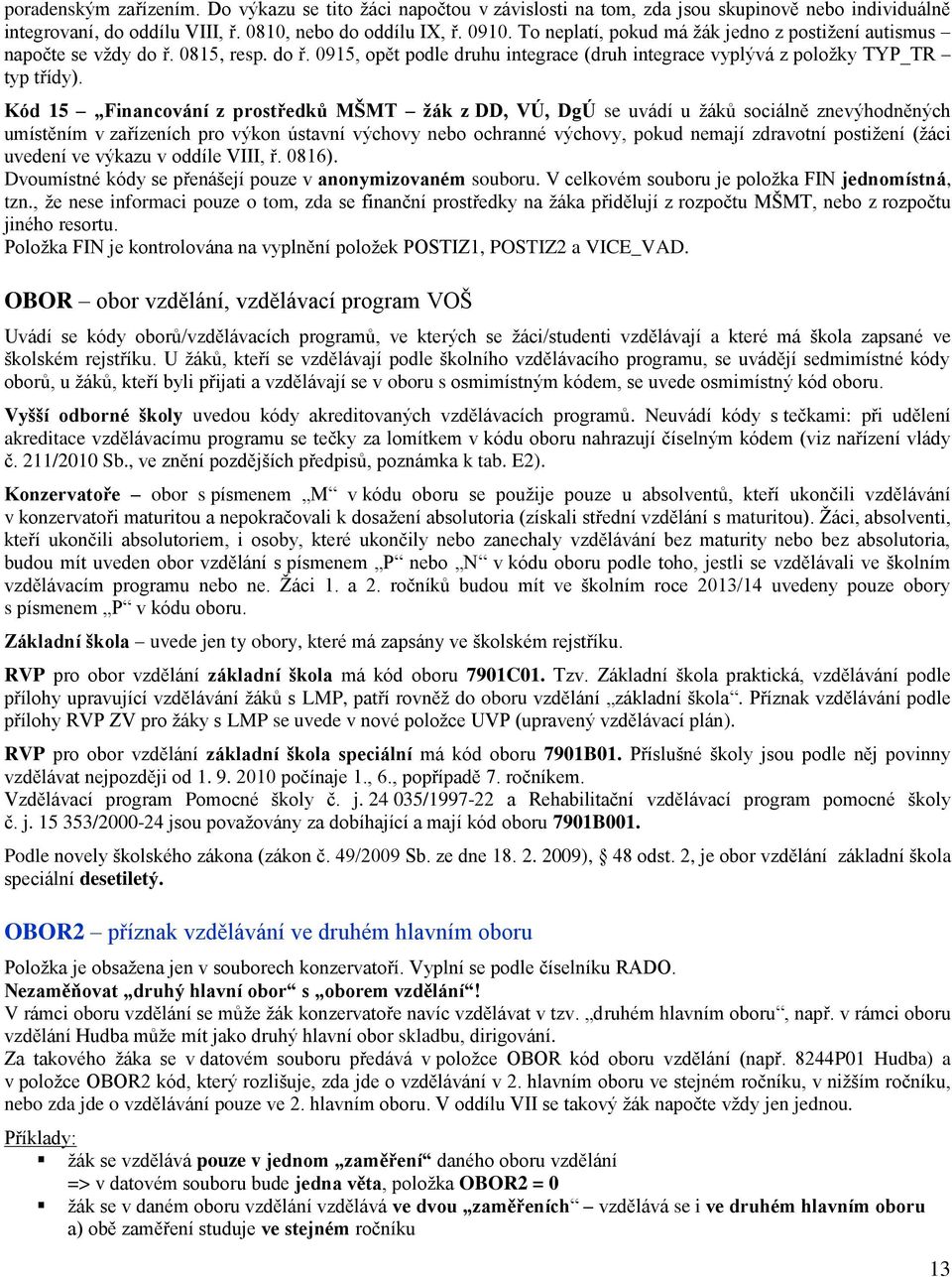 Kód 15 Financování z prostředků MŠMT žák z DD, VÚ, DgÚ se uvádí u žáků sociálně znevýhodněných umístěním v zařízeních pro výkon ústavní výchovy nebo ochranné výchovy, pokud nemají zdravotní postižení