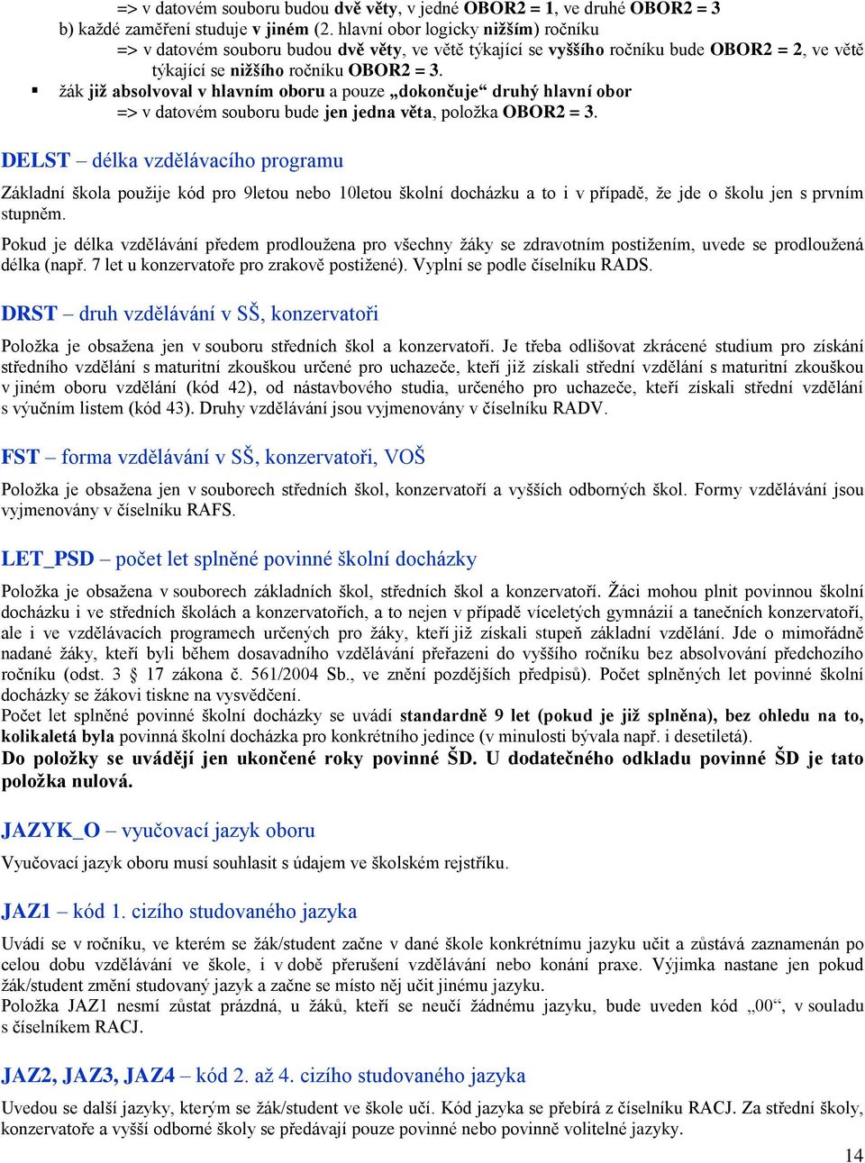 žák již absolvoval v hlavním oboru a pouze dokončuje druhý hlavní obor => v datovém souboru bude jen jedna věta, položka OBOR2 = 3.