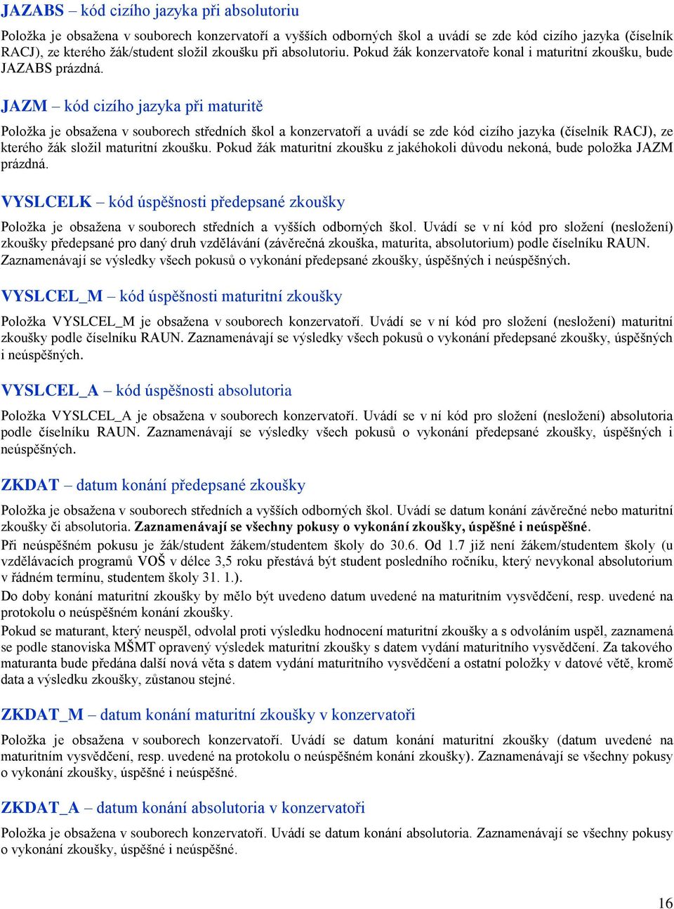 JAZM kód cizího jazyka při maturitě Položka je obsažena v souborech středních škol a konzervatoří a uvádí se zde kód cizího jazyka (číselník RACJ), ze kterého žák složil maturitní zkoušku.