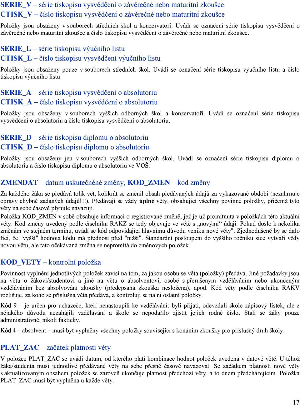 SERIE_L série tiskopisu výučního listu CTISK_L číslo tiskopisu vysvědčení výučního listu Položky jsou obsaženy pouze v souborech středních škol.