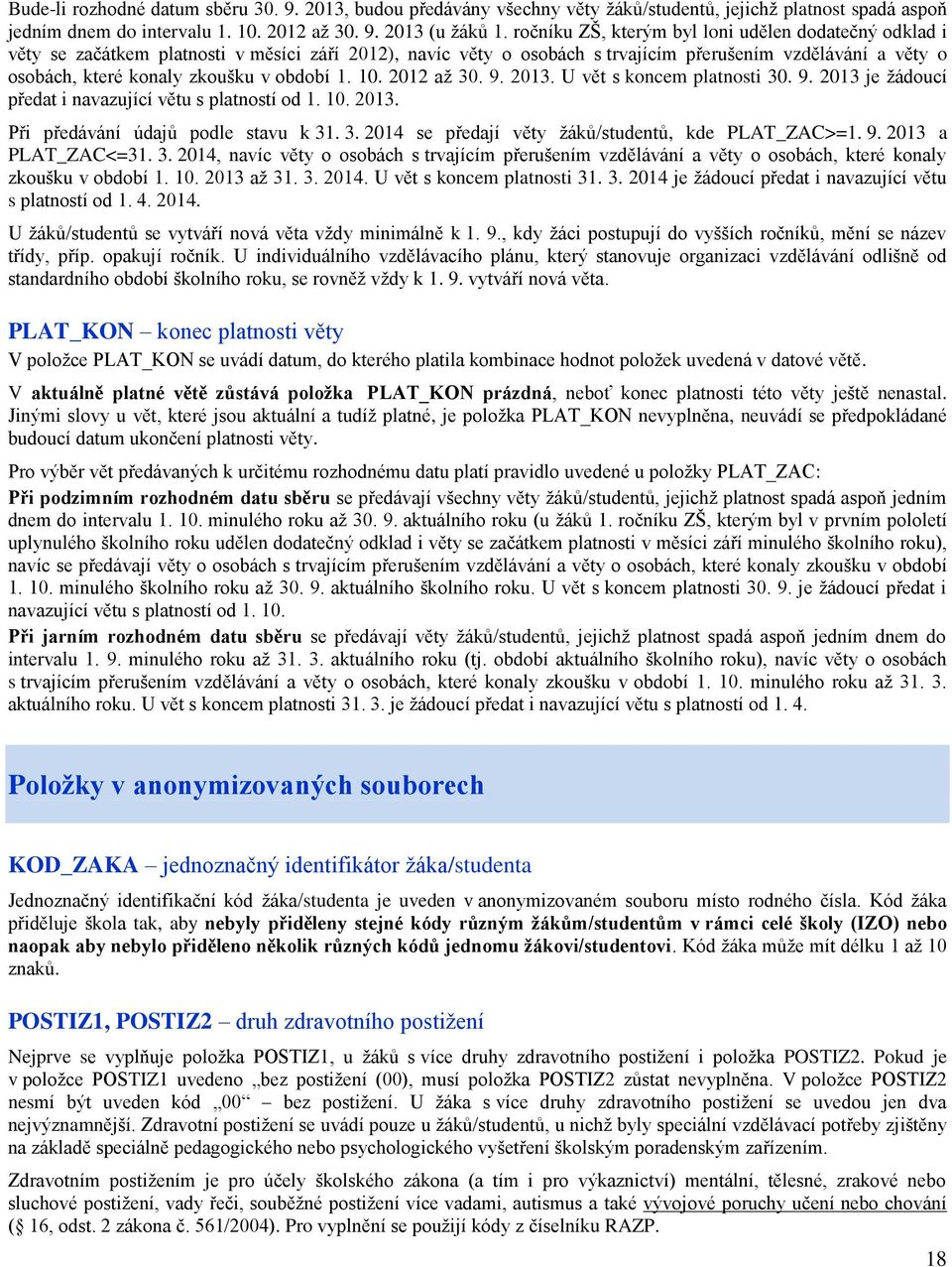 období 1. 10. 2012 až 30. 9. 2013. U vět s koncem platnosti 30. 9. 2013 je žádoucí předat i navazující větu s platností od 1. 10. 2013. Při předávání údajů podle stavu k 31. 3. 2014 se předají věty žáků/studentů, kde PLAT_ZAC>=1.