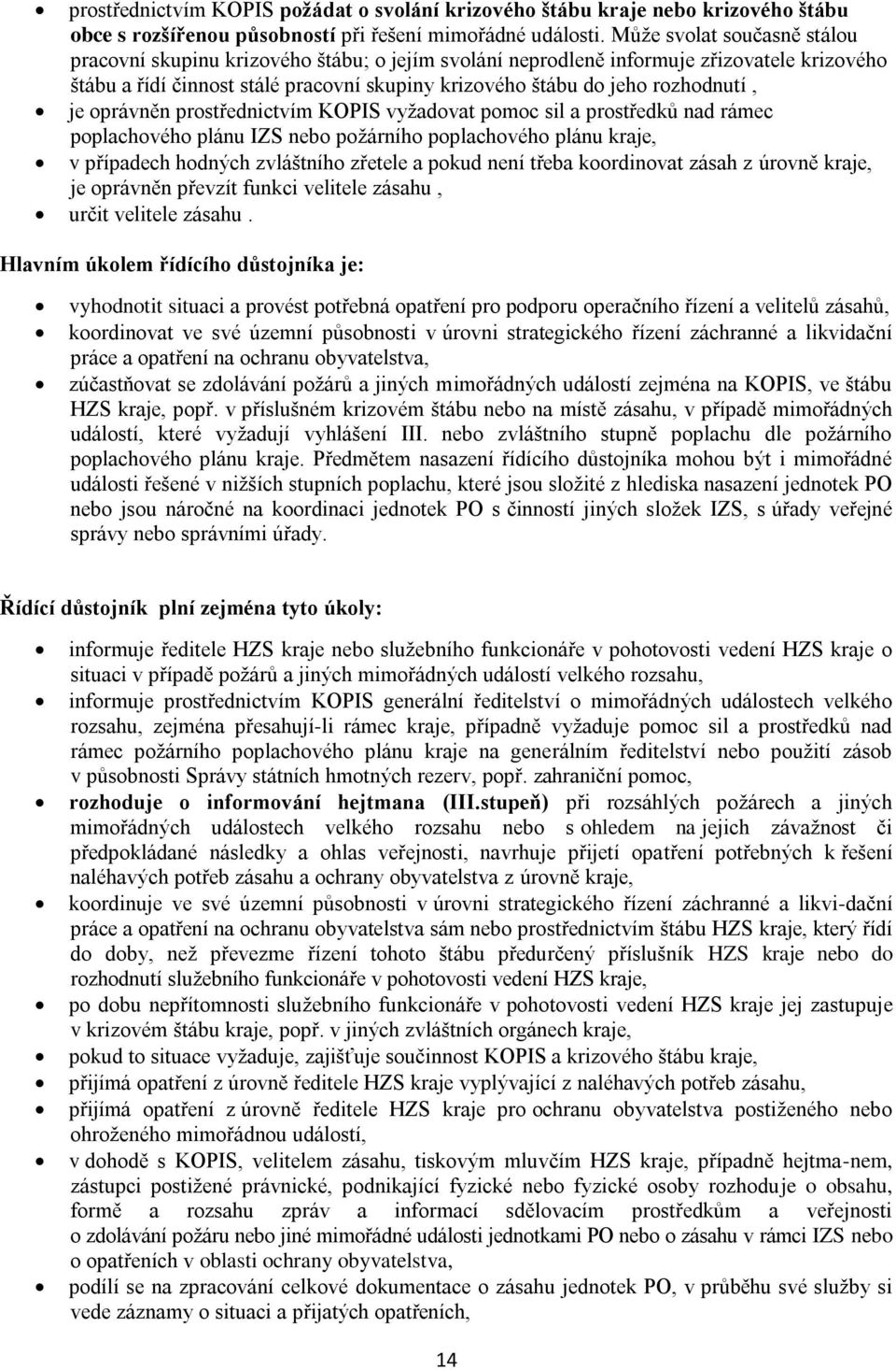 rozhodnutí, je oprávněn prostřednictvím KOPIS vyţadovat pomoc sil a prostředků nad rámec poplachového plánu IZS nebo poţárního poplachového plánu kraje, v případech hodných zvláštního zřetele a pokud