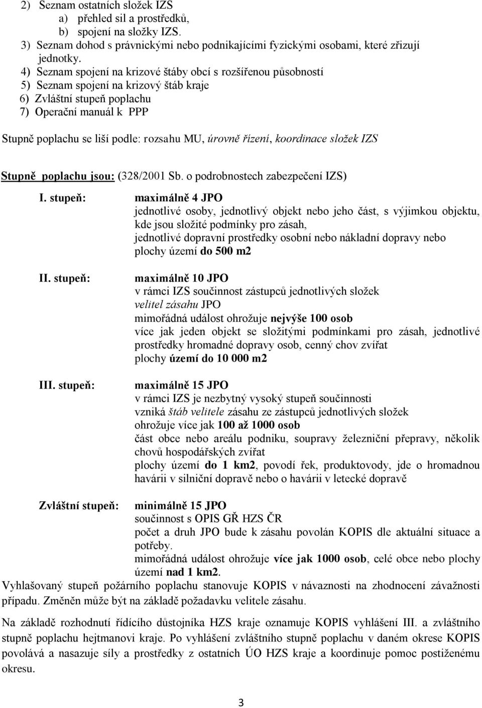 úrovně řízení, koordinace složek IZS Stupně poplachu jsou: (328/2001 Sb. o podrobnostech zabezpečení IZS) I.