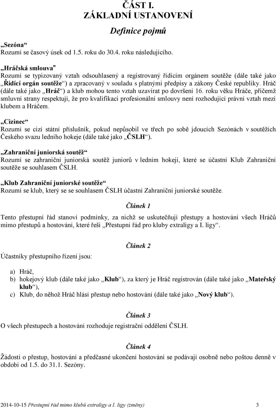 republiky. Hráč (dále také jako Hráč ) a klub mohou tento vztah uzavírat po dovršení 16.