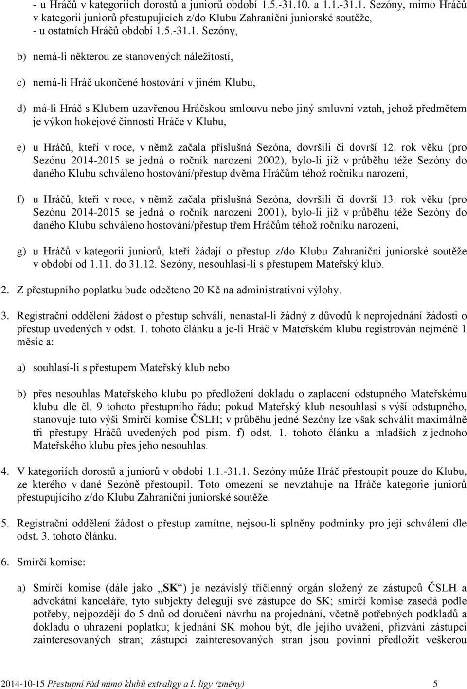 10. a 1.1.-31.1. Sezóny, mimo Hráčů v kategorii juniorů přestupujících z/do Klubu Zahraniční juniorské soutěže, - u ostatních Hráčů období 1.1. Sezóny, b) nemá-li některou ze stanovených náležitostí,