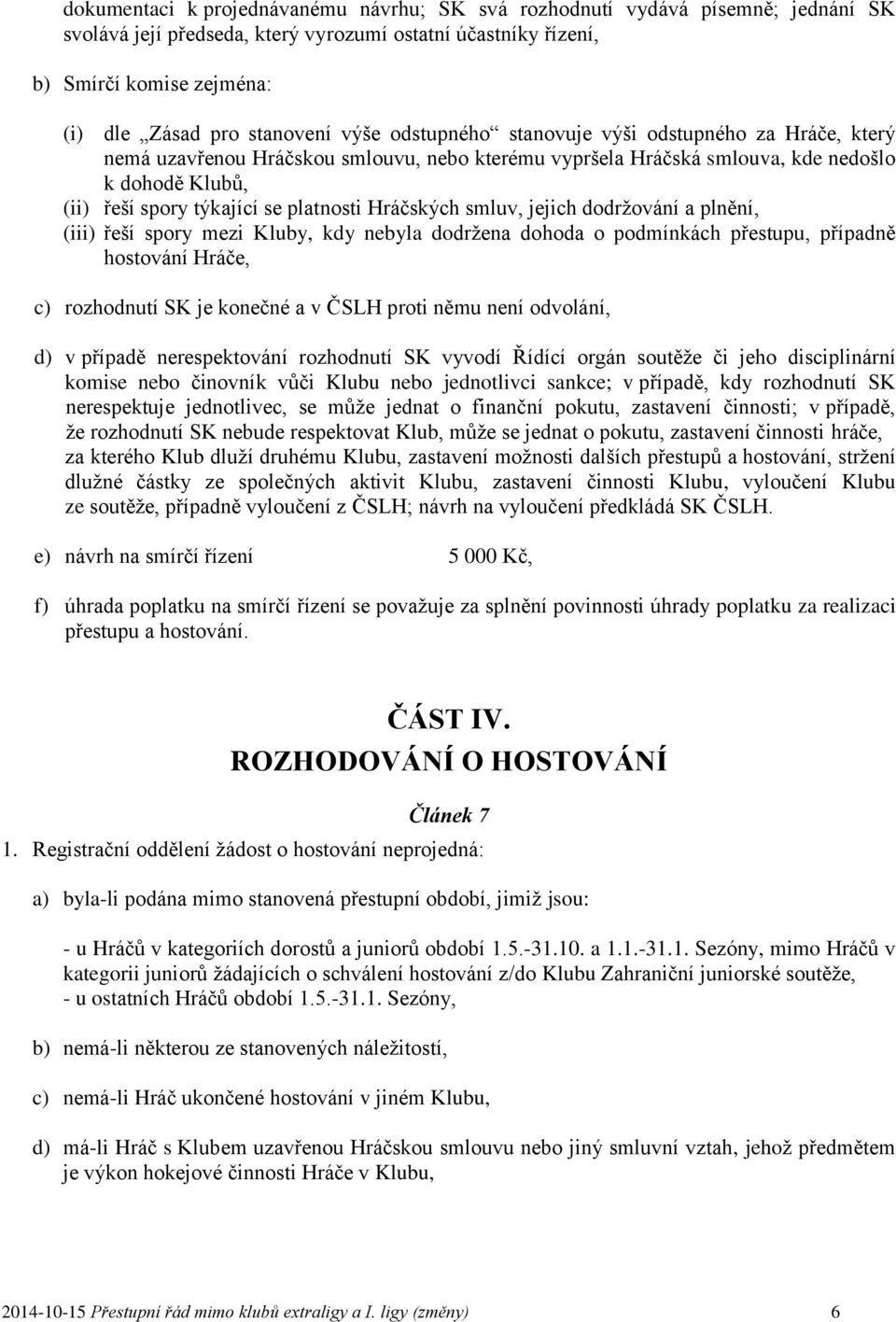 Hráčských smluv, jejich dodržování a plnění, (iii) řeší spory mezi Kluby, kdy nebyla dodržena dohoda o podmínkách přestupu, případně hostování Hráče, c) rozhodnutí SK je konečné a v ČSLH proti němu