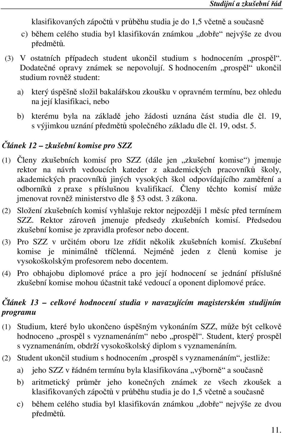 S hodnocením prospěl ukončil studium rovněž student: a) který úspěšně složil bakalářskou zkoušku v opravném termínu, bez ohledu na její klasifikaci, nebo b) kterému byla na základě jeho žádosti