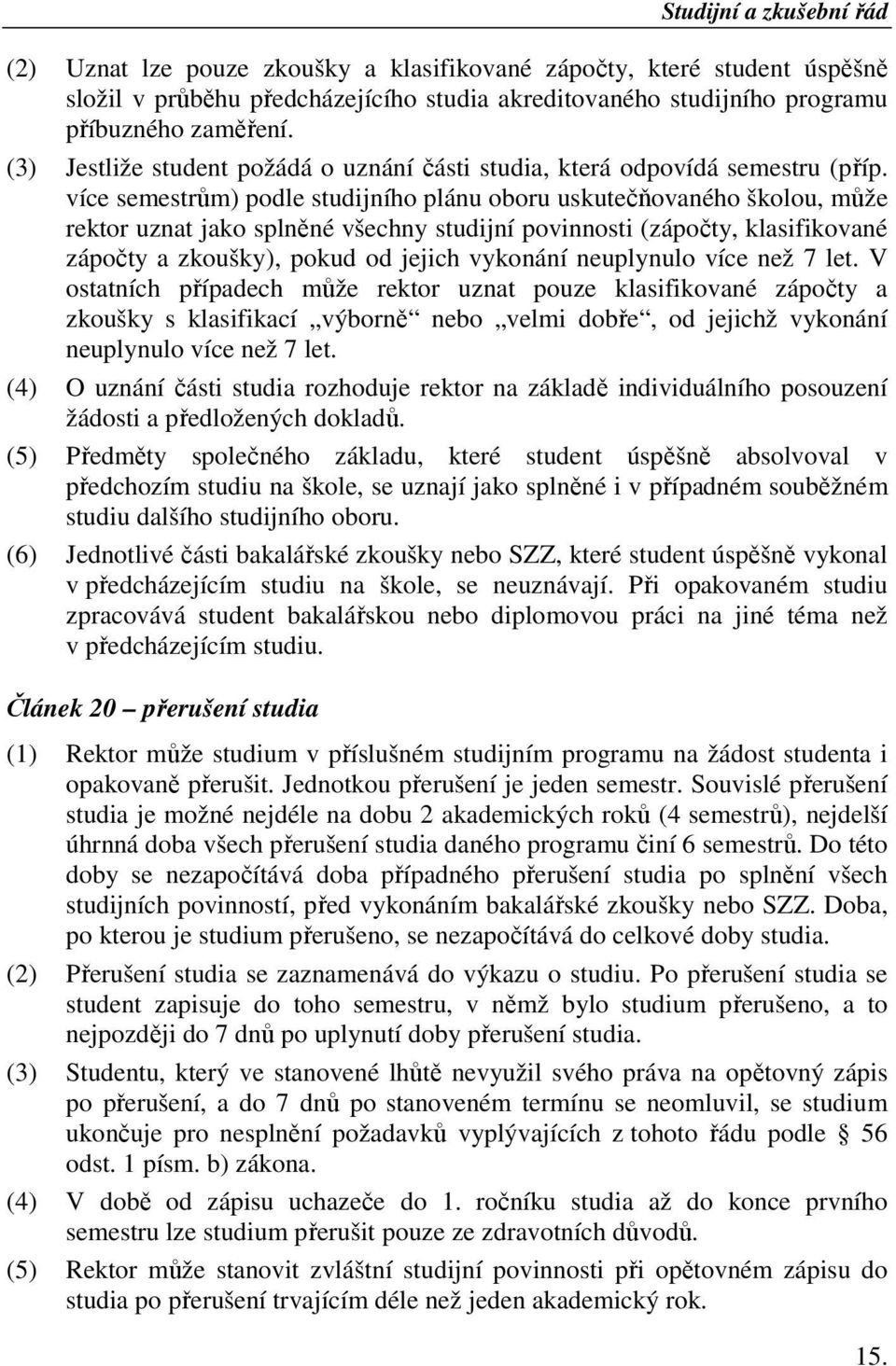 více semestrům) podle studijního plánu oboru uskutečňovaného školou, může rektor uznat jako splněné všechny studijní povinnosti (zápočty, klasifikované zápočty a zkoušky), pokud od jejich vykonání