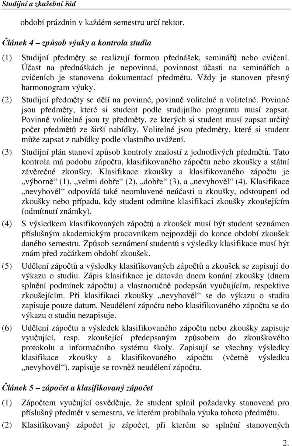 (2) Studijní předměty se dělí na povinné, povinně volitelné a volitelné. Povinné jsou předměty, které si student podle studijního programu musí zapsat.