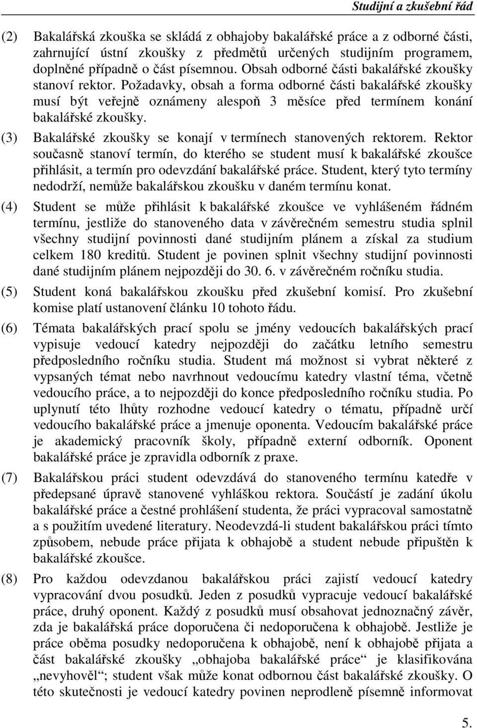 (3) Bakalářské zkoušky se konají v termínech stanovených rektorem. Rektor současně stanoví termín, do kterého se student musí k bakalářské zkoušce přihlásit, a termín pro odevzdání bakalářské práce.