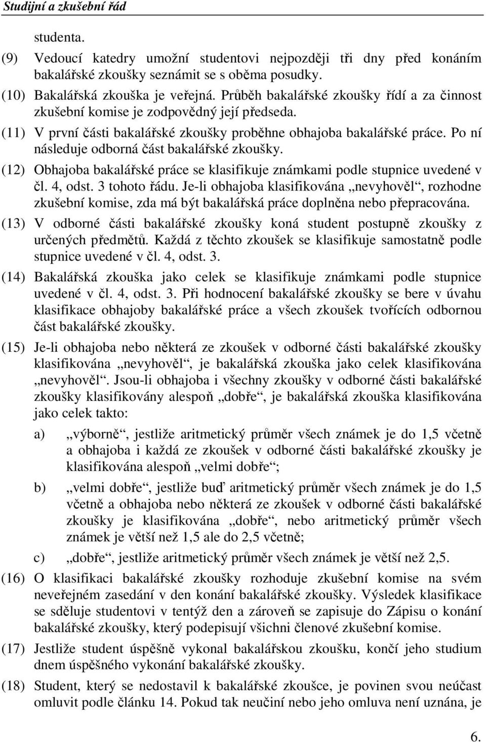 Po ní následuje odborná část bakalářské zkoušky. (12) Obhajoba bakalářské práce se klasifikuje známkami podle stupnice uvedené v čl. 4, odst. 3 tohoto řádu.