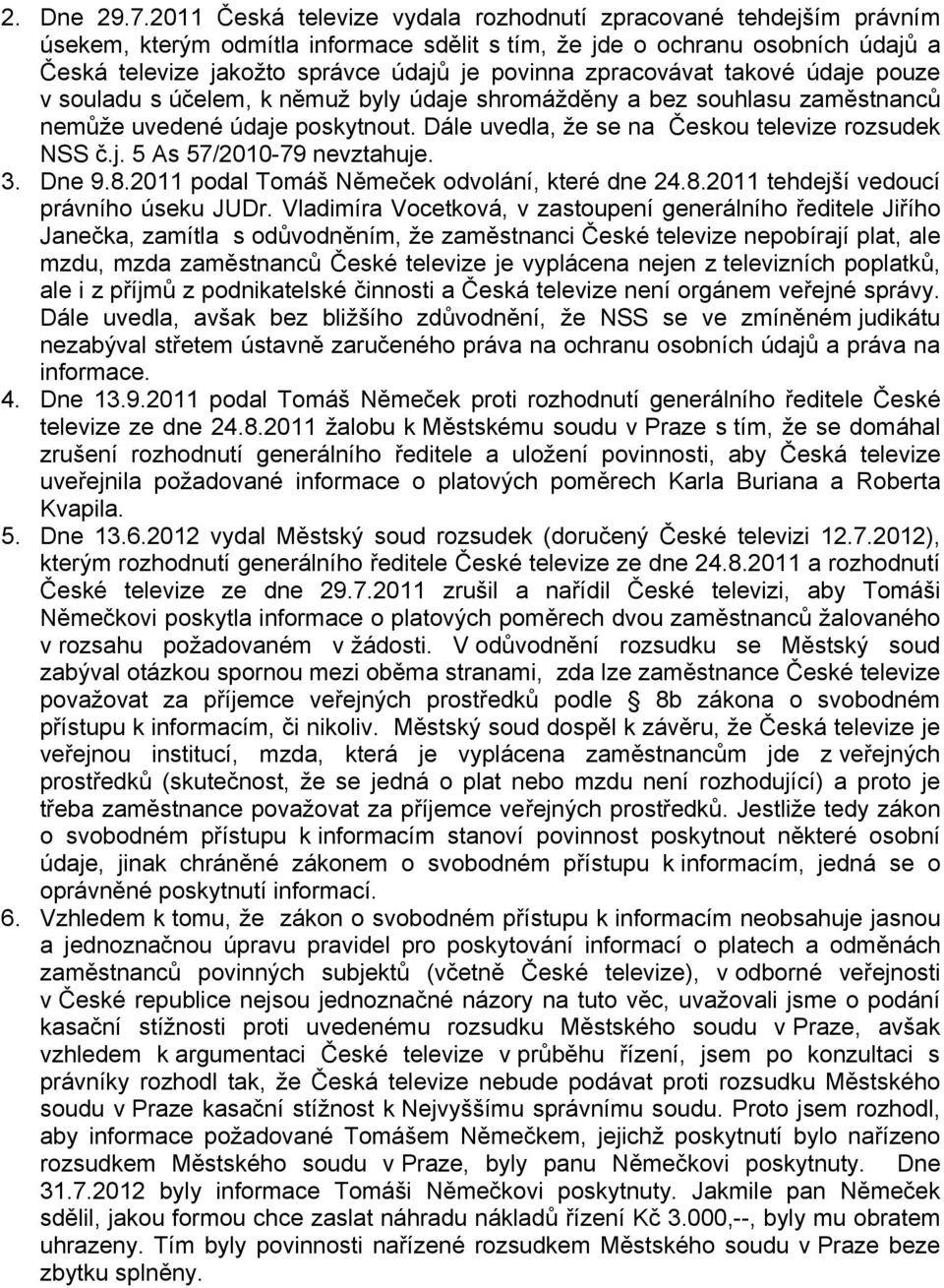 zpracovávat takové údaje pouze v souladu s účelem, k němuž byly údaje shromážděny a bez souhlasu zaměstnanců nemůže uvedené údaje poskytnout. Dále uvedla, že se na Českou televize rozsudek NSS č.j. 5 As 57/2010-79 nevztahuje.