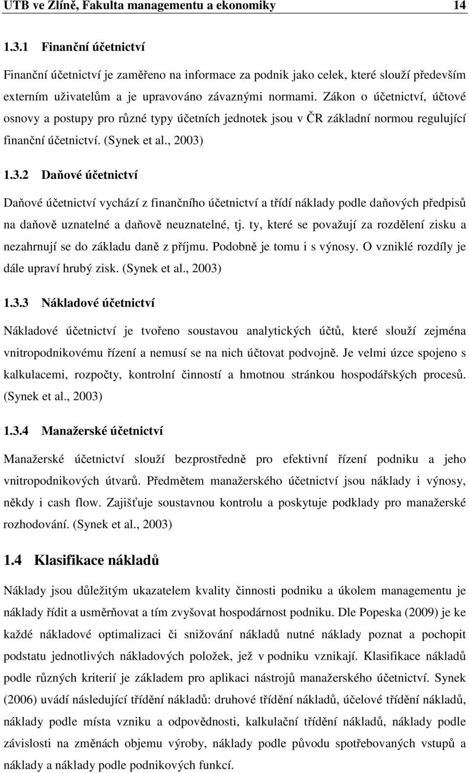 Zákon o účetnictví, účtové osnovy a postupy pro různé typy účetních jednotek jsou v ČR základní normou regulující finanční účetnictví. (Synek et al., 2003)
