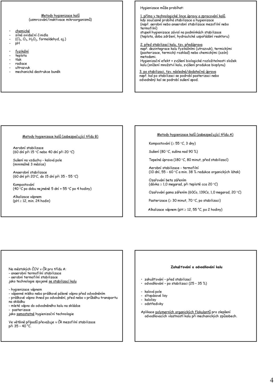 aerobní nebo anaerobní stabilizace mezofilní nebo termofilní) stupeň hygienizace závisí na podmínkách stabilizace (teplota, doba zdržení, hydraulické uspořádání reaktoru) 2.