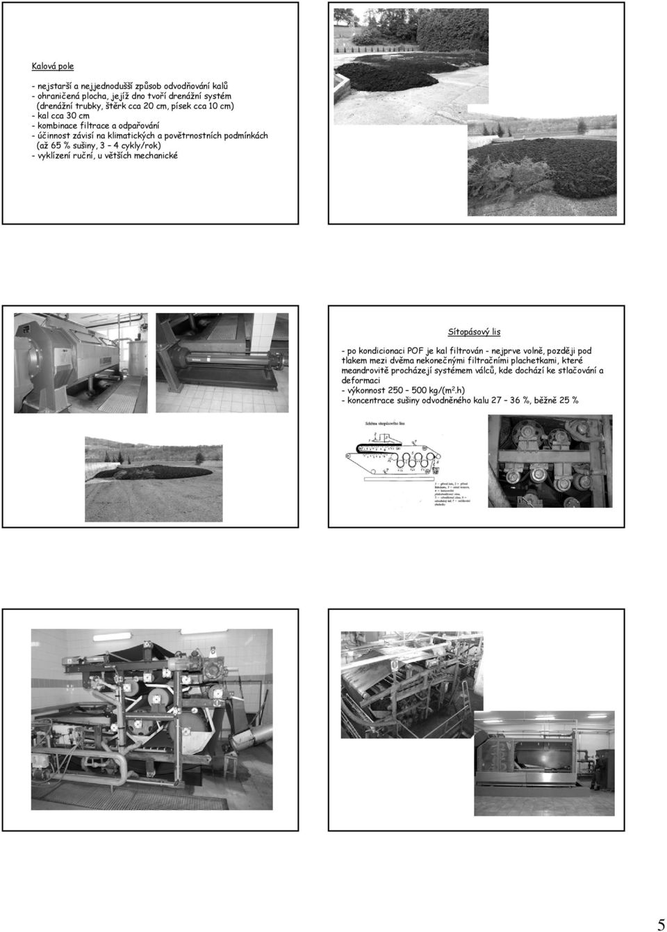 u větších mechanické Sítopásový lis - po kondicionaci POF je kal filtrován - nejprve volně, později pod tlakem mezi dvěma nekonečnými filtračními plachetkami, které