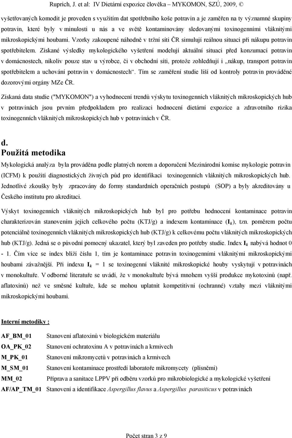 Získané výsledky mykologického vyšetření modelují aktuální situaci před konzumací potravin v domácnostech, nikoliv pouze stav u výrobce, či v obchodní síti, protože zohledňují i nákup, transport