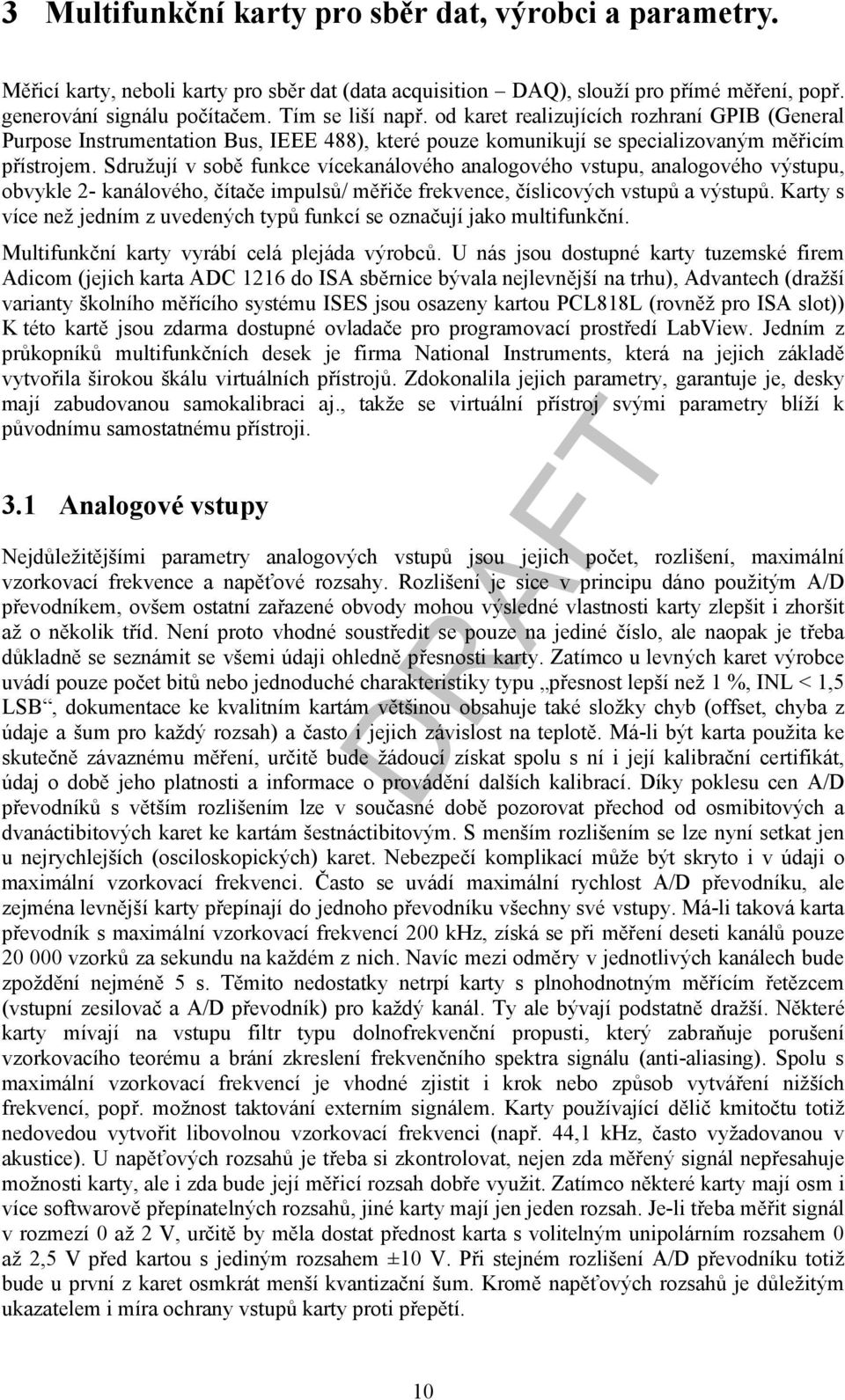 Sdružují v sobě funkce vícekanálového analogového vstupu, analogového výstupu, obvykle 2- kanálového, čítače impulsů/ měřiče frekvence, číslicových vstupů a výstupů.