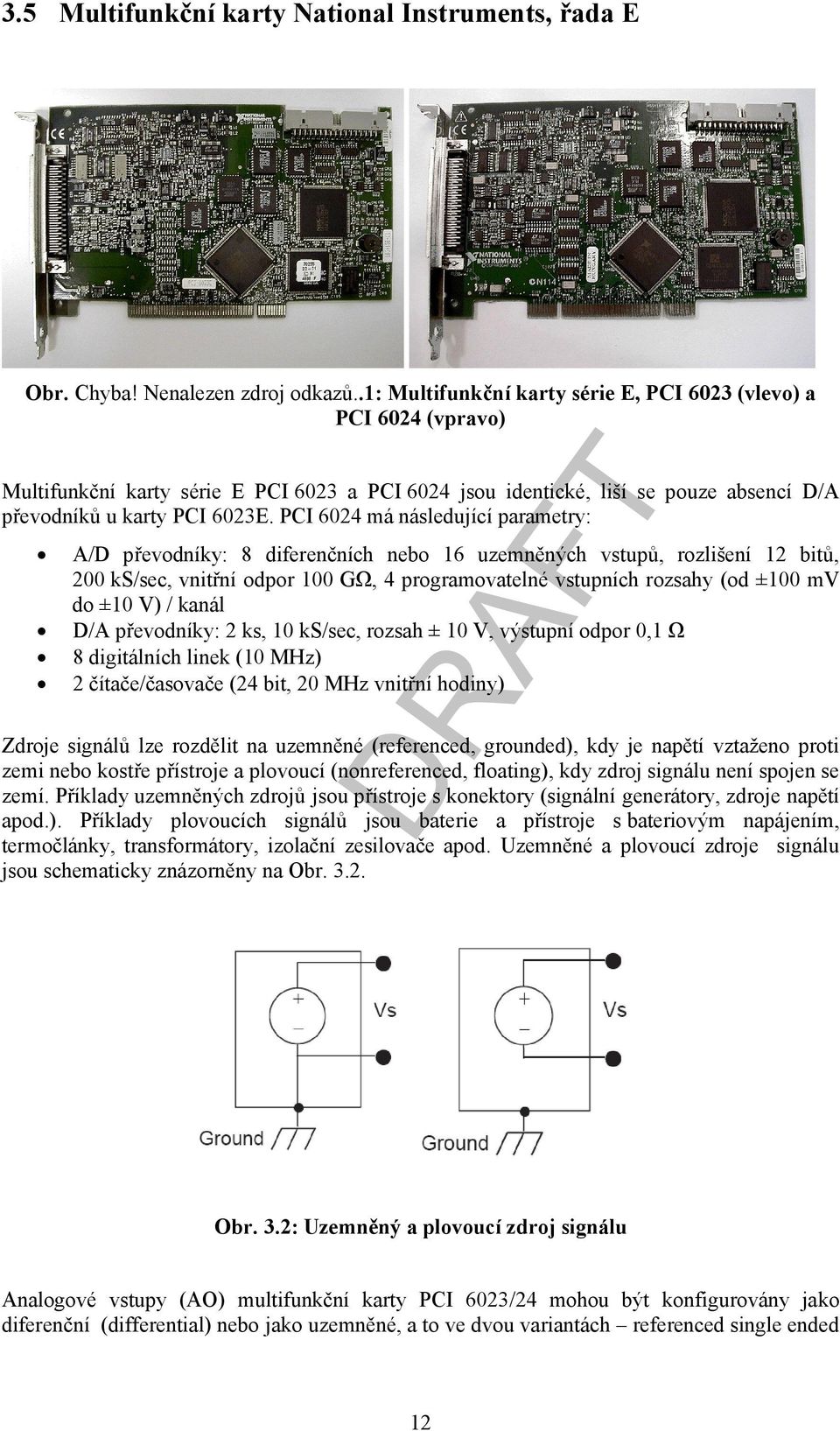 vstupních rozsahy (od ±100 mv do ±10 V) / kanál D/A převodníky: 2 ks, 10 ks/sec, rozsah ± 10 V, výstupní odpor 0,1 Ω 8 digitálních linek (10 MHz) 2 čítače/časovače (24 bit, 20 MHz vnitřní hodiny)