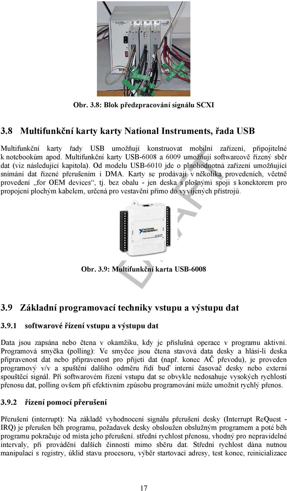 Multifunkční karty USB-6008 a 6009 umožňují softwareově řízený sběr dat (viz následující kapitola). Od modelu USB-6010 jde o plnohodnotná zařízení umožňující snímání dat řízené přerušením i DMA.