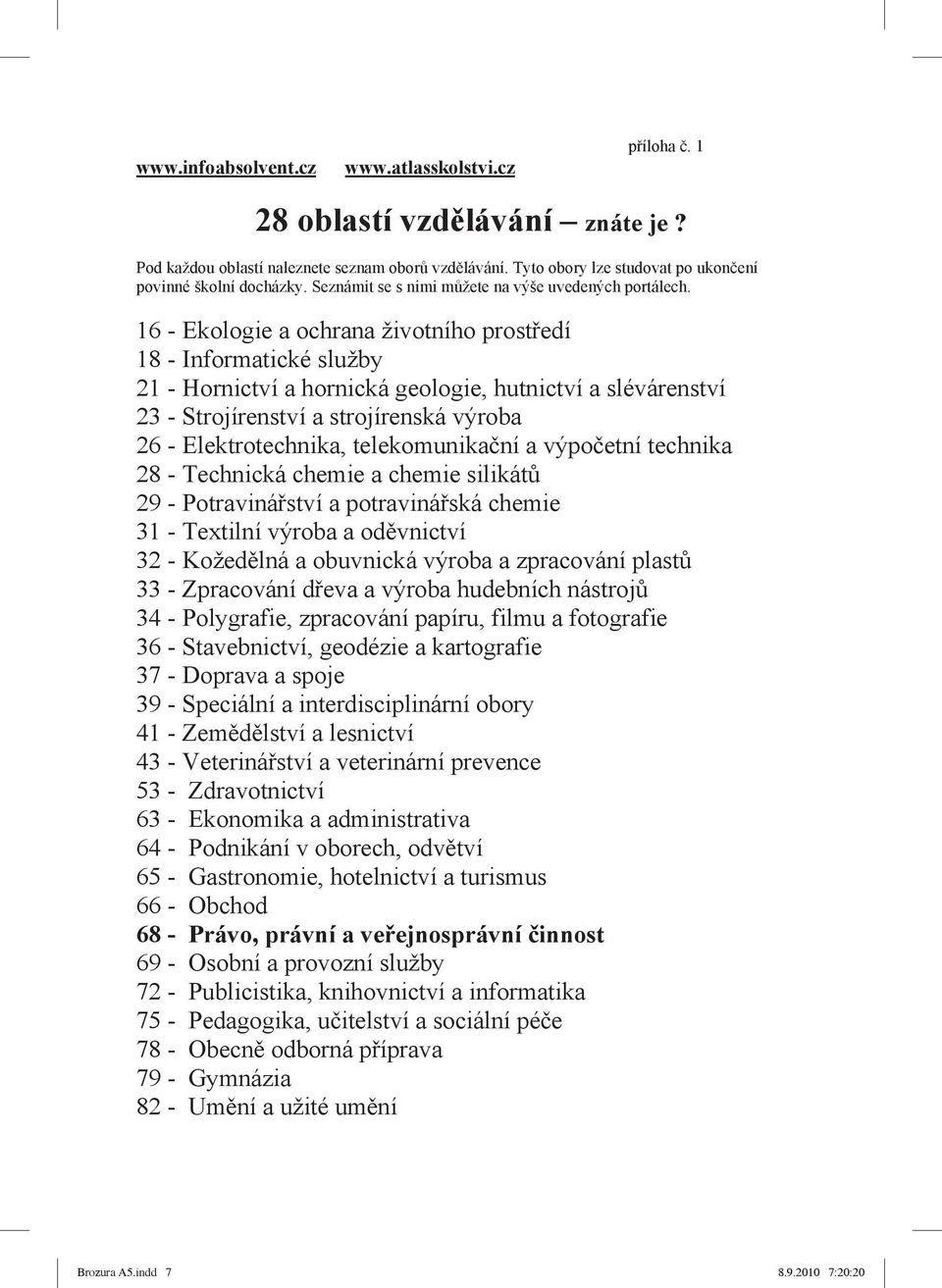 16 - Ekologie a ochrana životního prost edí 18 - Informatické služby 21 - Hornictví a hornická geologie, hutnictví a slévárenství 23 - Strojírenství a strojírenská výroba 26 - Elektrotechnika,