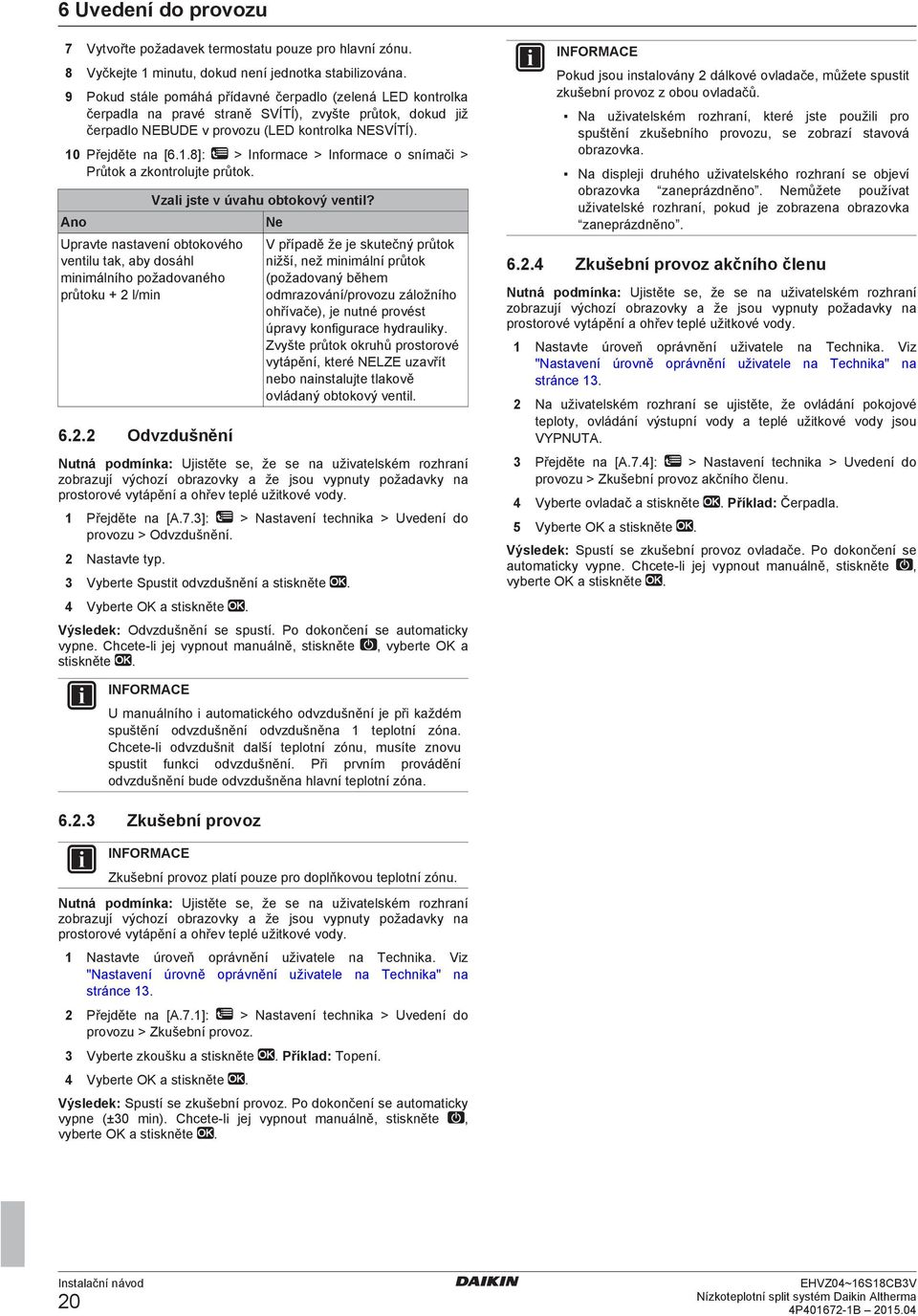 .8]: > Informce > Informce o snímči > Průtok zkontrolujte průtok. Ano Uprvte nstvení otokového ventilu tk, y dosáhl minimálního poždovného průtoku + l/min 6.
