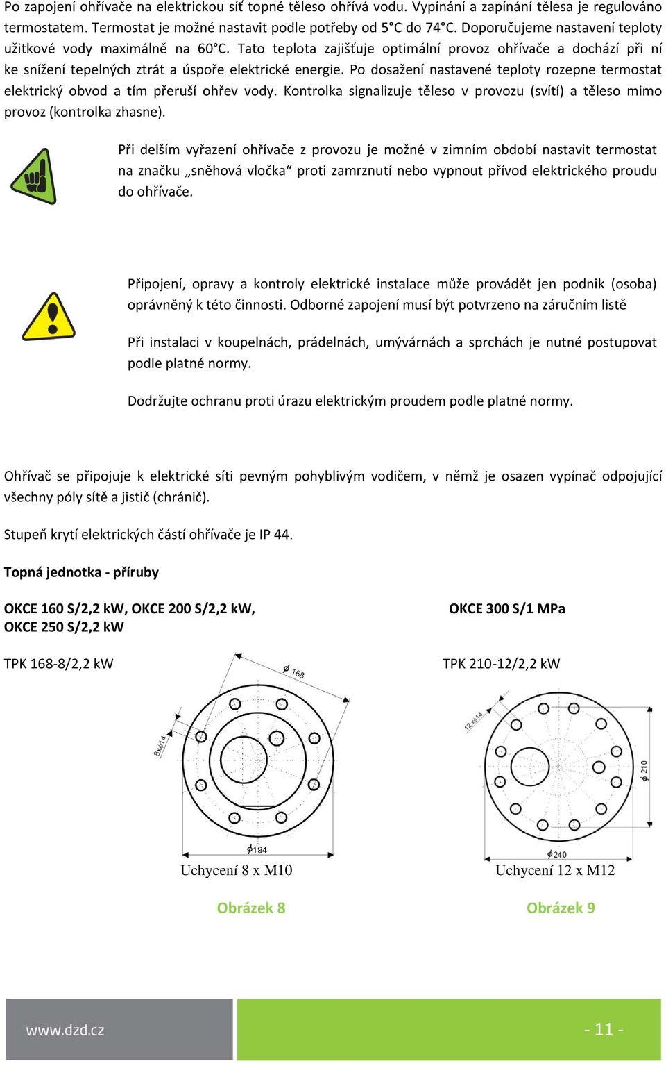 Po dosažení nastavené teploty rozepne termostat elektrický obvod a tím přeruší ohřev vody. Kontrolka signalizuje těleso v provozu (svítí) a těleso mimo provoz (kontrolka zhasne).