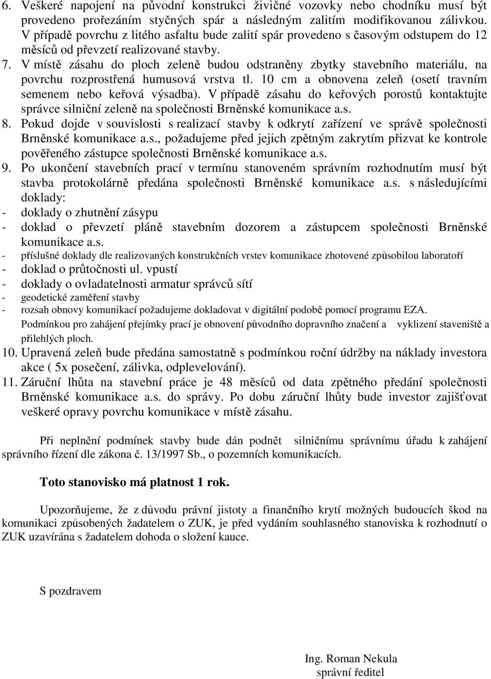 V místě zásahu do ploch zeleně budou odstraněny zbytky stavebního materiálu, na povrchu rozprostřená humusová vrstva tl. 10 cm a obnovena zeleň (osetí travním semenem nebo keřová výsadba).