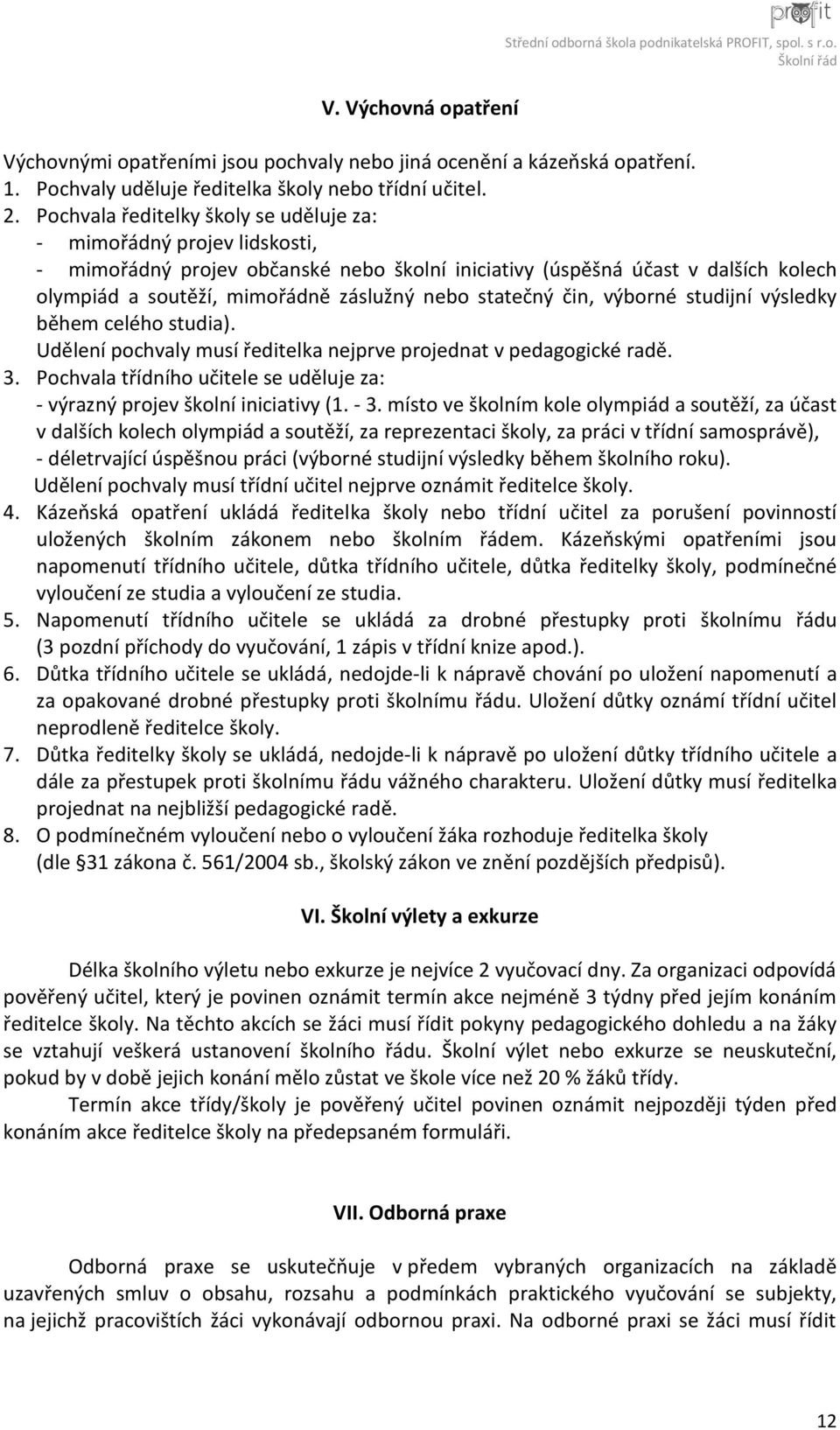 Pochvala ředitelky školy se uděluje za: - mimořádný projev lidskosti, - mimořádný projev občanské nebo školní iniciativy (úspěšná účast v dalších kolech olympiád a soutěží, mimořádně záslužný nebo